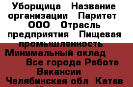 Уборщица › Название организации ­ Паритет, ООО › Отрасль предприятия ­ Пищевая промышленность › Минимальный оклад ­ 28 000 - Все города Работа » Вакансии   . Челябинская обл.,Катав-Ивановск г.